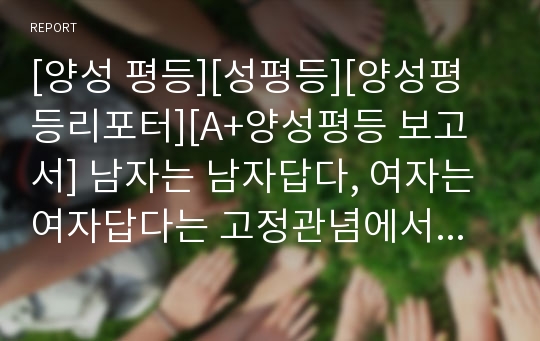 [양성 평등][성평등][양성평등리포터][A+양성평등 보고서] 남자는 남자답다, 여자는 여자답다는 고정관념에서 벗어날 때 비로소 진정한 양성평등이 이루어진다는 취지의 글입니다.