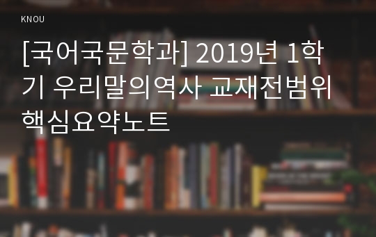 [국어국문학과] 2019년 1학기 우리말의역사 교재전범위 핵심요약노트