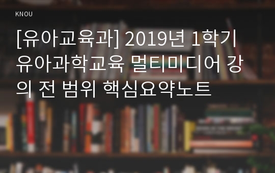 [유아교육과] 2019년 1학기 유아과학교육 멀티미디어 강의 전 범위 핵심요약노트