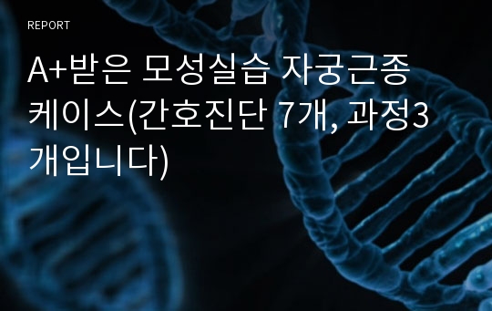 A+받은 모성실습 자궁근종 케이스(간호진단 7개, 과정3개입니다)