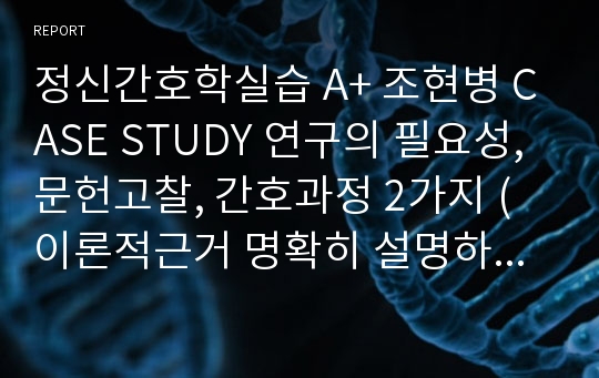 정신간호학실습 A+ 조현병 CASE STUDY 연구의 필요성, 문헌고찰, 간호과정 2가지 (이론적근거 명확히 설명하였음)