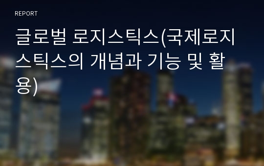 글로벌 로지스틱스(국제로지스틱스의 개념과 기능 및 활용)