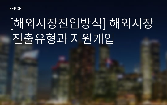 [해외시장진입방식] 해외시장 진출유형과 자원개입