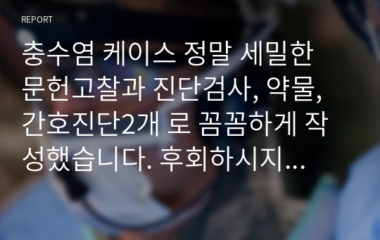 충수염 케이스 정말 세밀한 문헌고찰과 진단검사, 약물, 간호진단2개 로 꼼꼼하게 작성했습니다. 후회하시지 않습니다.