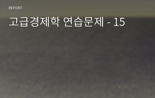 고급경제학 연습문제 - 15