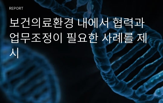 보건의료환경 내에서 협력과 업무조정이 필요한 사례를 제시