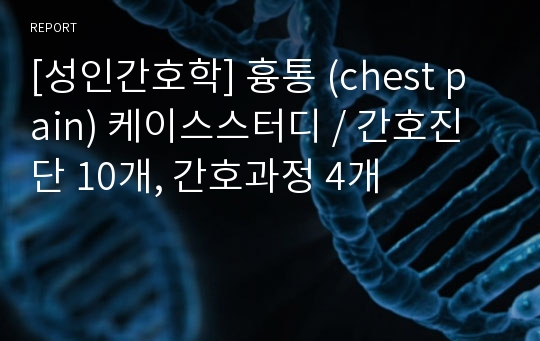 [성인간호학] 흉통 (chest pain) 케이스스터디 / 간호진단 10개, 간호과정 4개