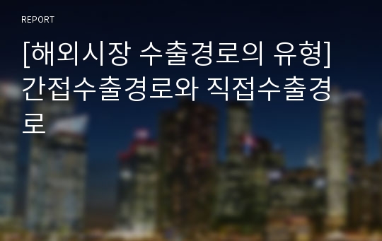 [해외시장 수출경로의 유형] 간접수출경로와 직접수출경로