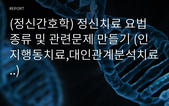 (정신간호학) 정신치료 요법 종류 및 관련문제 만들기 (인지행동치료,대인관계분석치료..)