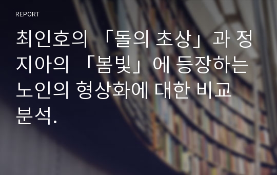 최인호의 「돌의 초상」과 정지아의 「봄빛」에 등장하는 노인의 형상화에 대한 비교 분석.