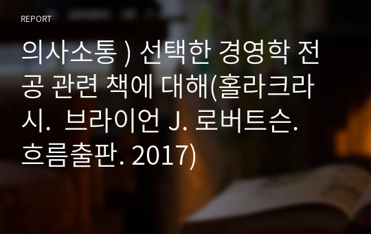 의사소통 ) 선택한 경영학 전공 관련 책에 대해(홀라크라시.  브라이언 J. 로버트슨. 흐름출판. 2017)