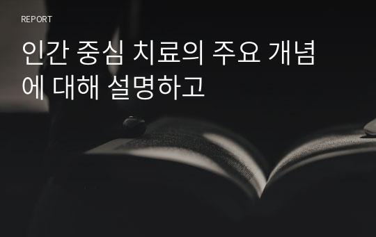 인간 중심 치료의 주요 개념에 대해 설명하고