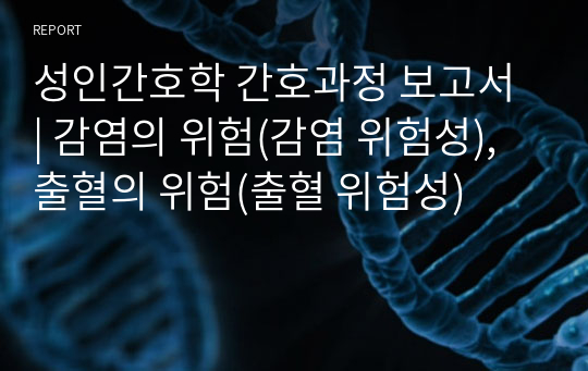 성인간호학 간호과정 보고서 | 감염의 위험(감염 위험성), 출혈의 위험(출혈 위험성)