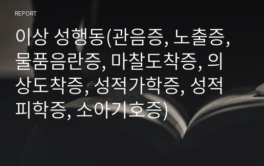 이상 성행동(관음증, 노출증, 물품음란증, 마찰도착증, 의상도착증, 성적가학증, 성적피학증, 소아기호증)