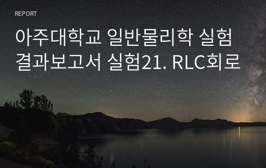 아주대학교 일반물리학 실험 결과보고서 실험21. RLC회로