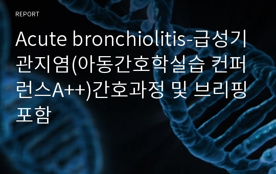 Acute bronchiolitis-급성기관지염(아동간호학실습 컨퍼런스A++)간호과정 및 브리핑포함