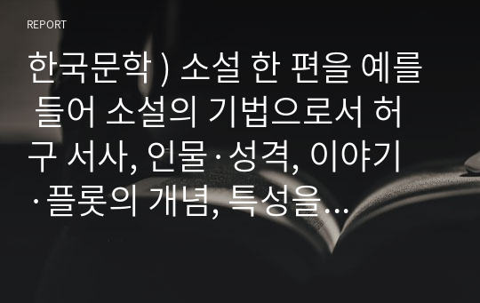 한국문학 ) 소설 한 편을 예를 들어 소설의 기법으로서 허구 서사, 인물·성격, 이야기·플롯의 개념, 특성을 적용하여 설명하시오