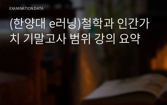 (한양대 e러닝)철학과 인간가치 기말고사 범위 강의 요약