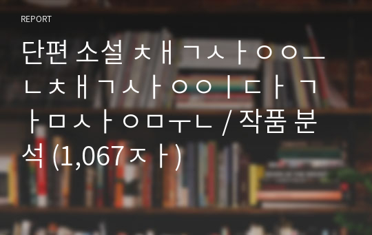 단편 소설 책상은책상이다 감상문 / 작품 분석 (1,067자)