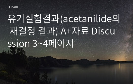 [유기화학실험]Acetanilide의 재결정 결과노트 A+자료 (Discussion 3~4페이지 분량)