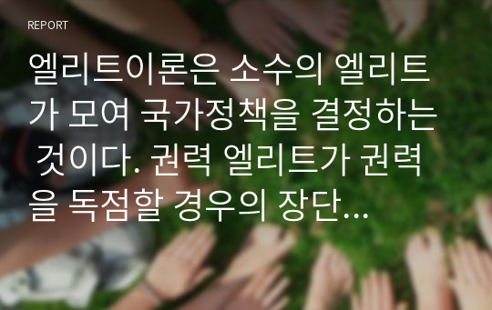 엘리트이론은 소수의 엘리트가 모여 국가정책을 결정하는 것이다. 권력 엘리트가 권력을 독점할 경우의 장단점을 간단히 작성하고 찬반에 대한 의견을 작성하시오