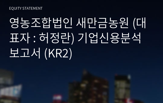 영농조합법인 새만금농원 기업신용분석보고서 (KR2)