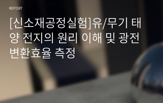 [신소재공정실험]유/무기 태양 전지의 원리 이해 및 광전변환효율 측정