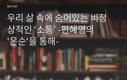 우리 삶 속에 숨어있는 비정상적인 ‘소통’ -편혜영의 ‘몬순‘을 통해-