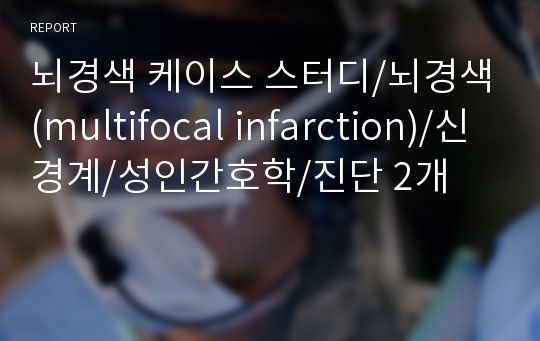 뇌경색 케이스 스터디/뇌경색(multifocal infarction)/신경계/성인간호학/진단 2개