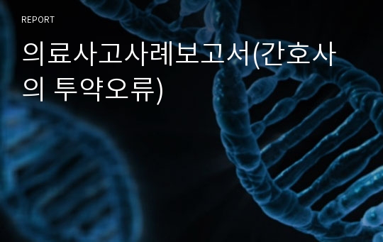 의료사고사례보고서(간호사의 투약오류)