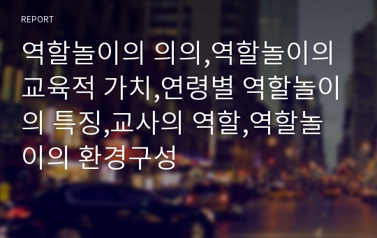 역할놀이의 의의,역할놀이의 교육적 가치,연령별 역할놀이의 특징,교사의 역할,역할놀이의 환경구성