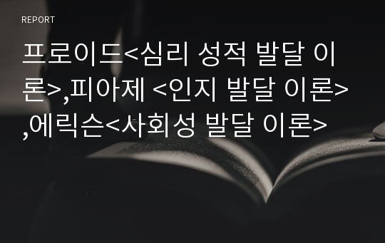 프로이드&lt;심리 성적 발달 이론&gt;,피아제 &lt;인지 발달 이론&gt;,에릭슨&lt;사회성 발달 이론&gt;