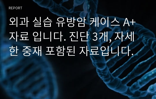 외과 실습 유방암 케이스 A+자료 입니다. 진단 3개, 자세한 중재 포함된 자료입니다.