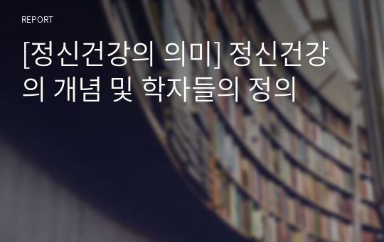 [정신건강의 의미] 정신건강의 개념 및 학자들의 정의