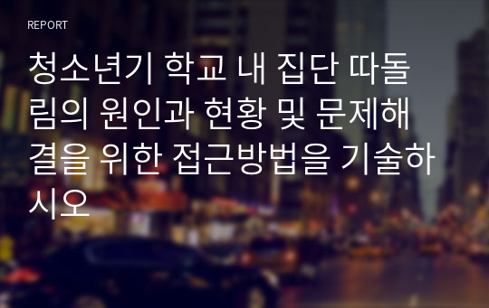 청소년기 학교 내 집단 따돌림의 원인과 현황 및 문제해결을 위한 접근방법을 기술하시오