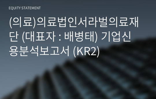 (의료)의료법인서라벌의료재단 기업신용분석보고서 (KR2)