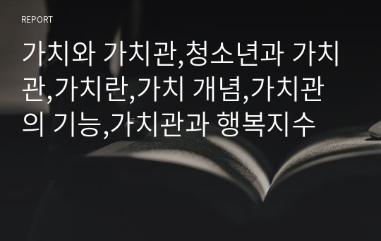 가치와 가치관,청소년과 가치관,가치란,가치 개념,가치관의 기능,가치관과 행복지수