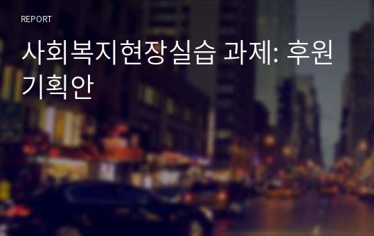 사회복지현장실습 과제: 후원기획안