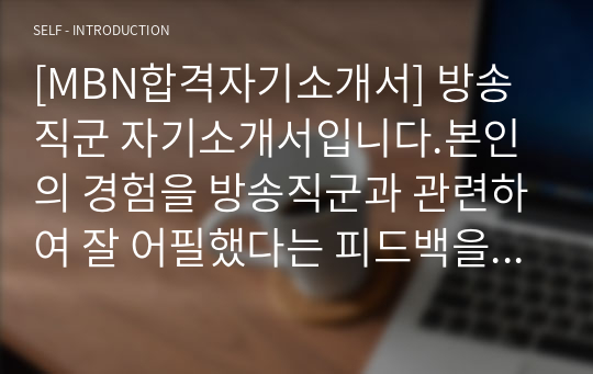 [MBN합격자기소개서] 방송직군 자기소개서입니다.본인의 경험을 방송직군과 관련하여 잘 어필했다는 피드백을 받았습니다.