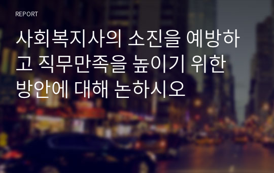 사회복지사의 소진을 예방하고 직무만족을 높이기 위한 방안에 대해 논하시오