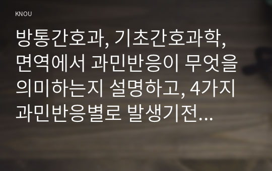 방통간호과, 기초간호과학, 면역에서 과민반응이 무엇을 의미하는지 설명하고, 4가지 과민반응별로 발생기전과 사례를 각각 기술하시오.