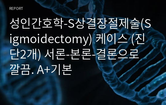 성인간호학-S상결장절제술(Sigmoidectomy) 케이스 (진단2개) 서론-본론-결론으로 깔끔. A+기본