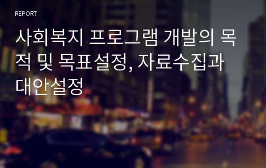 사회복지 프로그램 개발의 목적 및 목표설정, 자료수집과 대안설정