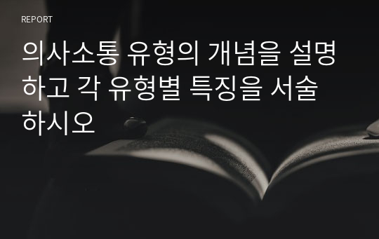 의사소통 유형의 개념을 설명하고 각 유형별 특징을 서술하시오