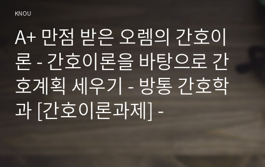 A+ 만점 받은 오렘의 간호이론 - 간호이론을 바탕으로 간호계획 세우기 - 방통 간호학과 [간호이론과제] -