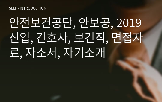 안전보건공단, 안보공, 2019 신입, 간호사, 보건직, 면접자료, 자소서, 자기소개