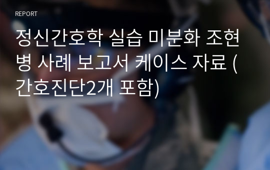 정신간호학 실습 미분화 조현병 사례 보고서 케이스 자료 (간호진단2개 포함)