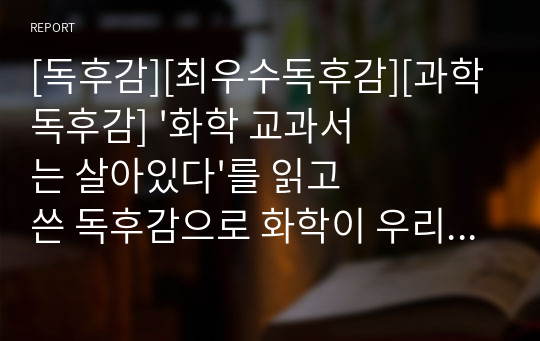 [독후감][최우수독후감][과학독후감] &#039;화학 교과서는 살아있다&#039;를 읽고 쓴 독후감으로 화학이 우리 일상생활과 얼마나 밀접한 관련이 있는지 이 글을 통해 알 수 있을 것입니다.