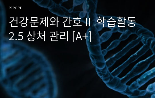 연세대 RN BSN 건강문제와 간호Ⅱ 학습활동 2.5 상처 관리 [A+]