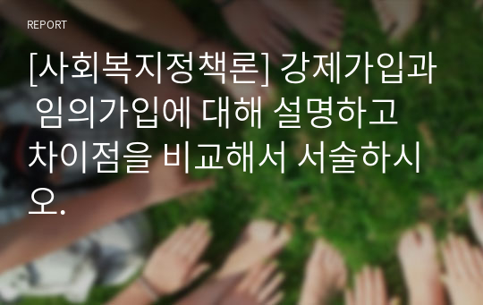 [사회복지정책론] 강제가입과 임의가입에 대해 설명하고 차이점을 비교해서 서술하시오.